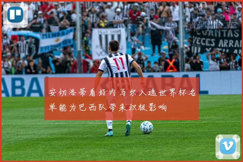 安切洛蒂看好内马尔入选世界杯名单能为巴西队带来积极影响