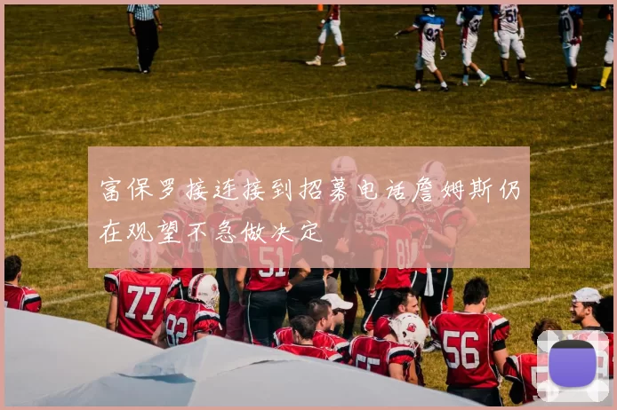 富保罗接连接到招募电话詹姆斯仍在观望不急做决定