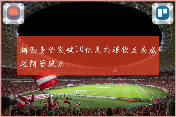 梅西身价突破10亿美元退役后或成迈阿密股东