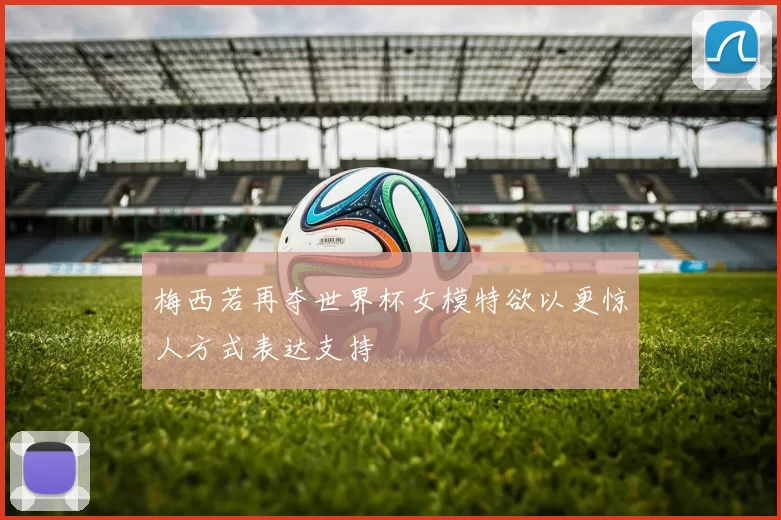 梅西若再夺世界杯女模特欲以更惊人方式表达支持