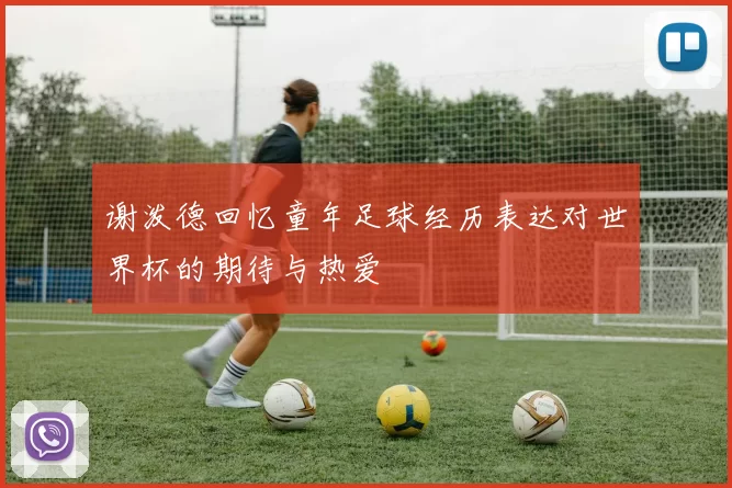 谢泼德回忆童年足球经历表达对世界杯的期待与热爱