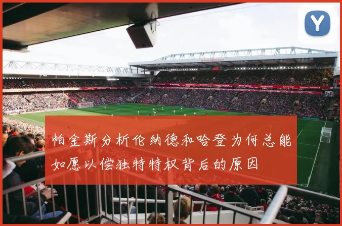 帕金斯分析伦纳德和哈登为何总能如愿以偿独特特权背后的原因