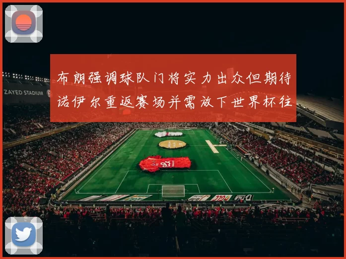 布朗强调球队门将实力出众但期待诺伊尔重返赛场并需放下世界杯往事