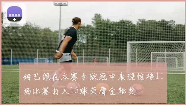 姆巴佩在本赛季欧冠中表现惊艳11场比赛打入15球荣膺金靴奖